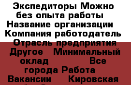 Экспедиторы.Можно без опыта работы › Название организации ­ Компания-работодатель › Отрасль предприятия ­ Другое › Минимальный оклад ­ 20 000 - Все города Работа » Вакансии   . Кировская обл.,Захарищево п.